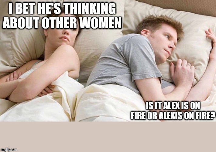 I Bet He's Thinking About Other Women Meme | I BET HE'S THINKING ABOUT OTHER WOMEN; IS IT ALEX IS ON FIRE OR ALEXIS ON FIRE? | image tagged in i bet he's thinking about other women | made w/ Imgflip meme maker
