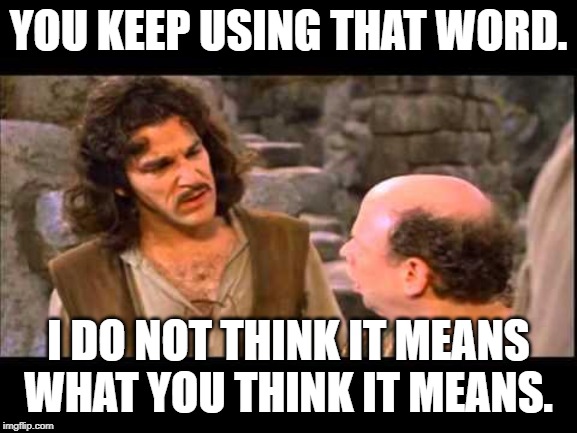 Inigo Montoya | YOU KEEP USING THAT WORD. I DO NOT THINK IT MEANS WHAT YOU THINK IT MEANS. | image tagged in inigo montoya | made w/ Imgflip meme maker