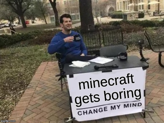 Change My Mind | minecraft gets boring | image tagged in memes,change my mind | made w/ Imgflip meme maker