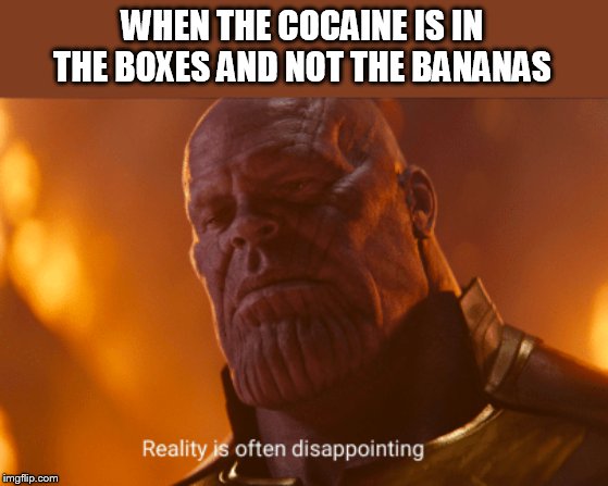 Reality is often dissapointing | WHEN THE COCAINE IS IN THE BOXES AND NOT THE BANANAS | image tagged in reality is often dissapointing | made w/ Imgflip meme maker