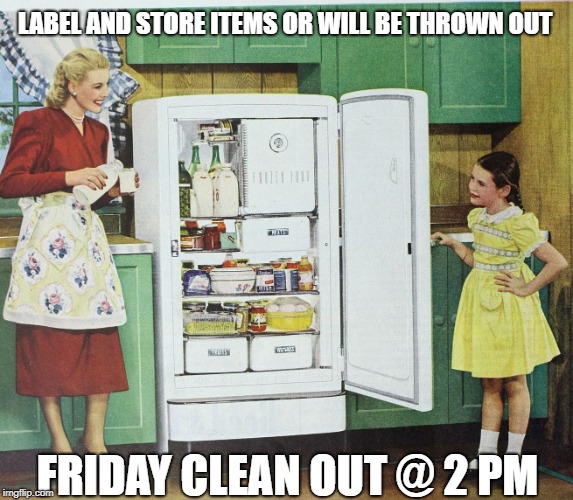Fridge Clean Out | LABEL AND STORE ITEMS OR WILL BE THROWN OUT; FRIDAY CLEAN OUT @ 2 PM | image tagged in fridge clean out | made w/ Imgflip meme maker