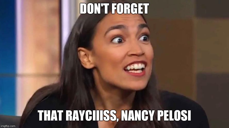 Crazy AOC | DON'T FORGET THAT RAYCIIISS, NANCY PELOSI | image tagged in crazy aoc | made w/ Imgflip meme maker