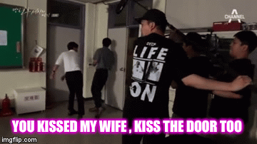 YOU KISSED MY WIFE , KISS THE DOOR TOO | image tagged in gifs | made w/ Imgflip video-to-gif maker