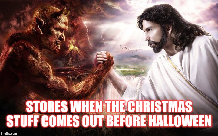 Jesus and Satan arm wrestling | STORES WHEN THE CHRISTMAS STUFF COMES OUT BEFORE HALLOWEEN | image tagged in jesus and satan arm wrestling | made w/ Imgflip meme maker