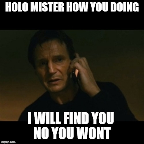 Liam Neeson Taken | HOLO MISTER HOW YOU DOING; I WILL FIND YOU 
NO YOU WONT | image tagged in memes,liam neeson taken | made w/ Imgflip meme maker