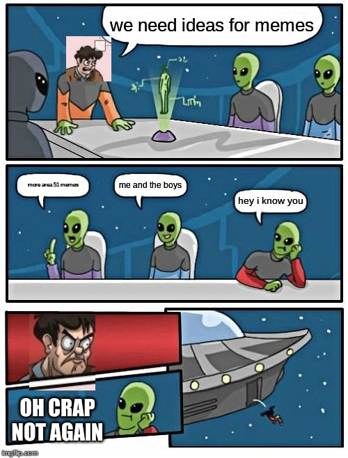Alien Meeting Suggestion | we need ideas for memes; me and the boys; more area 51 memes; hey i know you; OH CRAP NOT AGAIN | image tagged in memes,alien meeting suggestion | made w/ Imgflip meme maker