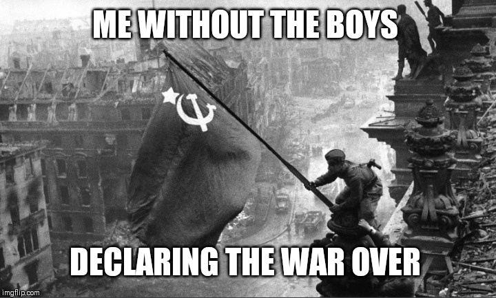 Meanwhile back in 1945 Soviet dominated Germany... | ME WITHOUT THE BOYS; DECLARING THE WAR OVER | image tagged in in soviet russia,ww2 | made w/ Imgflip meme maker