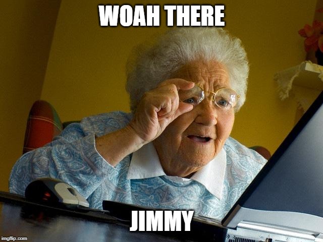Grandma Finds The Internet | WOAH THERE; JIMMY | image tagged in memes,grandma finds the internet | made w/ Imgflip meme maker