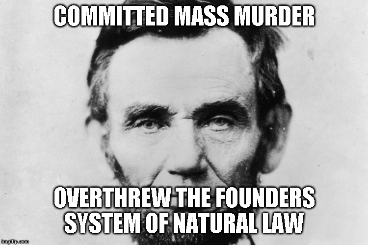 LIAR LINCOLN | COMMITTED MASS MURDER; OVERTHREW THE FOUNDERS SYSTEM OF NATURAL LAW | image tagged in the murderer | made w/ Imgflip meme maker