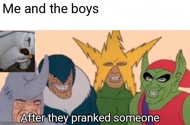 Me And The Boys Meme | Me and the boys; After they pranked someone | image tagged in memes,me and the boys,me and the boys week | made w/ Imgflip meme maker
