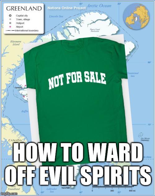 How To Ward Off Evil Spirits | HOW TO WARD OFF EVIL SPIRITS | image tagged in greenland,evil toddler,trump | made w/ Imgflip meme maker