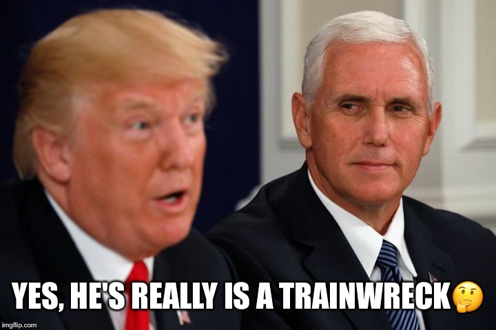 Trainwreck Trump | YES, HE'S REALLY IS A TRAINWRECK🤔 | image tagged in donald trump,mike pence,trainwreck,loco,ubsurd,the chosen one | made w/ Imgflip meme maker