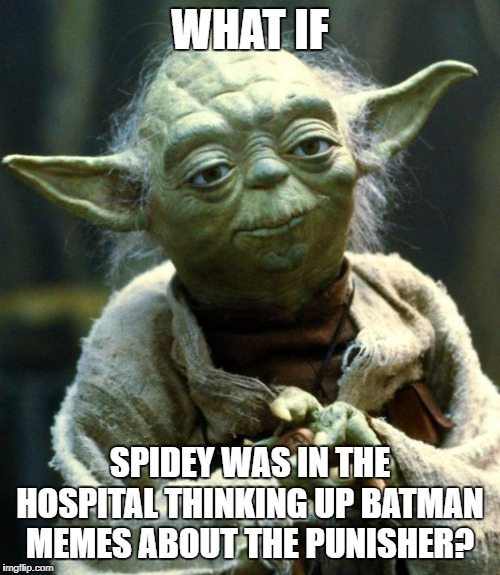 Star Wars Yoda Meme | WHAT IF; SPIDEY WAS IN THE HOSPITAL THINKING UP BATMAN MEMES ABOUT THE PUNISHER? | image tagged in memes,star wars yoda | made w/ Imgflip meme maker