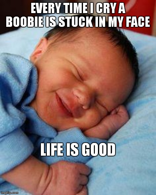 Life is Good | EVERY TIME I CRY A BOOBIE IS STUCK IN MY FACE; LIFE IS GOOD | image tagged in sleeping baby laughing | made w/ Imgflip meme maker