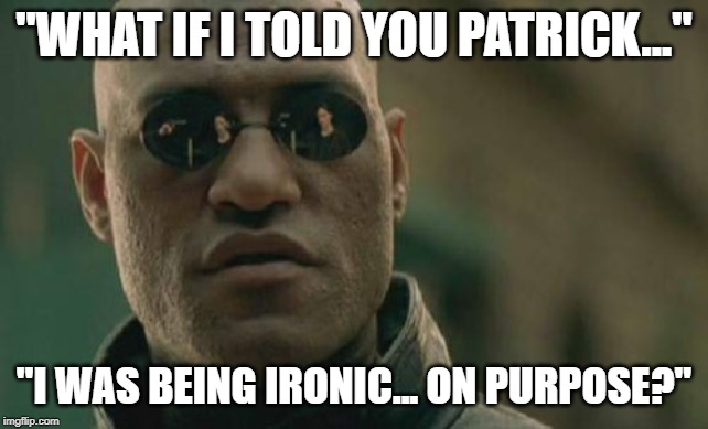 "What if I told you..." | "WHAT IF I TOLD YOU PATRICK..."; "I WAS BEING IRONIC... ON PURPOSE?" | image tagged in morpheus,patrick,what if i told you | made w/ Imgflip meme maker