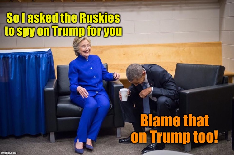 Hillary Obama Laugh | So I asked the Ruskies to spy on Trump for you Blame that on Trump too! | image tagged in hillary obama laugh | made w/ Imgflip meme maker