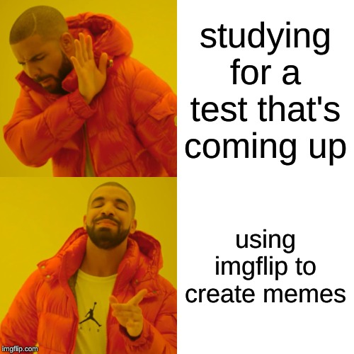 Drake Hotline Bling | studying for a test that's coming up; using imgflip to create memes | image tagged in memes,drake hotline bling | made w/ Imgflip meme maker