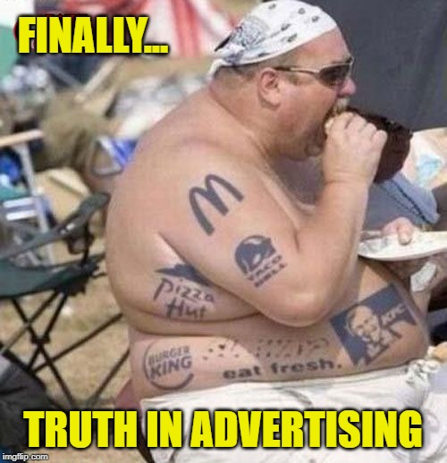 This body brought to you by... | FINALLY... TRUTH IN ADVERTISING | image tagged in food,memes,advertising,fat guy,fast food,tattoos | made w/ Imgflip meme maker