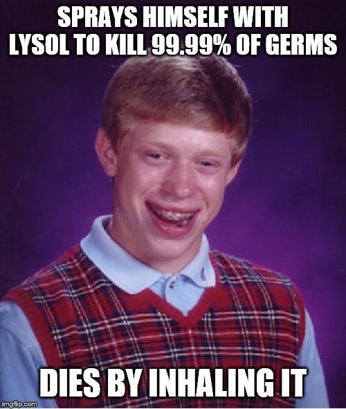 Bad Luck Brian Meme | SPRAYS HIMSELF WITH LYSOL TO KILL 99.99% OF GERMS; DIES BY INHALING IT | image tagged in memes,bad luck brian | made w/ Imgflip meme maker