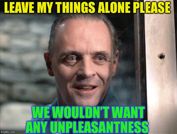 Hannibal Lecter | LEAVE MY THINGS ALONE PLEASE WE WOULDN’T WANT ANY UNPLEASANTNESS | image tagged in hannibal lecter | made w/ Imgflip meme maker