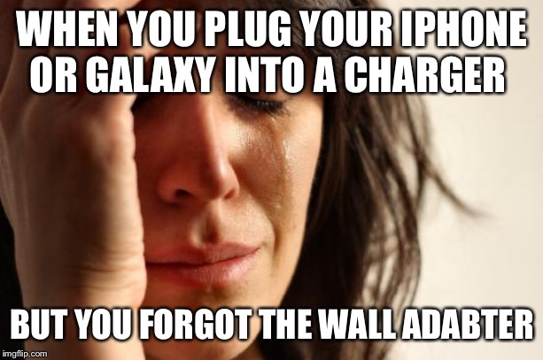 First World Problems Meme | WHEN YOU PLUG YOUR IPHONE OR GALAXY INTO A CHARGER; BUT YOU FORGOT THE WALL ADAPTER | image tagged in memes,first world problems | made w/ Imgflip meme maker