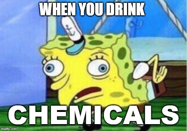 Mocking Spongebob Meme | WHEN YOU DRINK; CHEMICALS | image tagged in memes,mocking spongebob | made w/ Imgflip meme maker