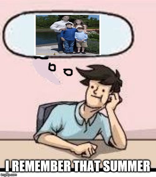 I REMEMBER THAT SUMMER | made w/ Imgflip meme maker