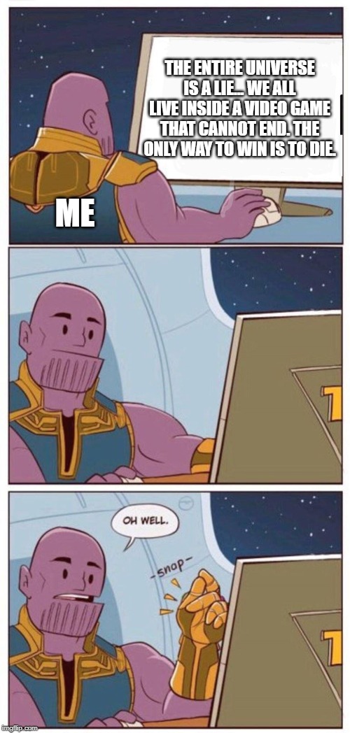 Oh Well Thanos | THE ENTIRE UNIVERSE IS A LIE... WE ALL LIVE INSIDE A VIDEO GAME THAT CANNOT END. THE ONLY WAY TO WIN IS TO DIE. ME | image tagged in oh well thanos | made w/ Imgflip meme maker