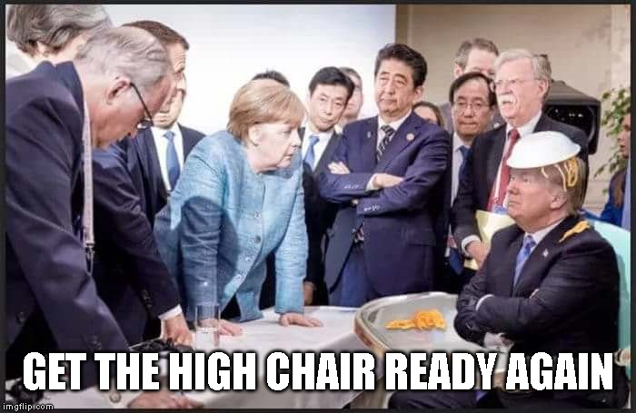 Spoiled Brat Trump Goes to G7 | GET THE HIGH CHAIR READY AGAIN | image tagged in impeach trump,lunatic,mentally ill,out of control,donald trump is an idiot,g7 | made w/ Imgflip meme maker