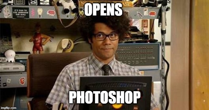 It crowd | OPENS; PHOTOSHOP | image tagged in it crowd | made w/ Imgflip meme maker