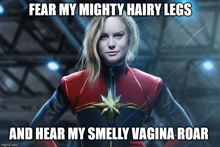 Captain marvel | FEAR MY MIGHTY HAIRY LEGS AND HEAR MY SMELLY VA**NA ROAR | image tagged in captain marvel | made w/ Imgflip meme maker