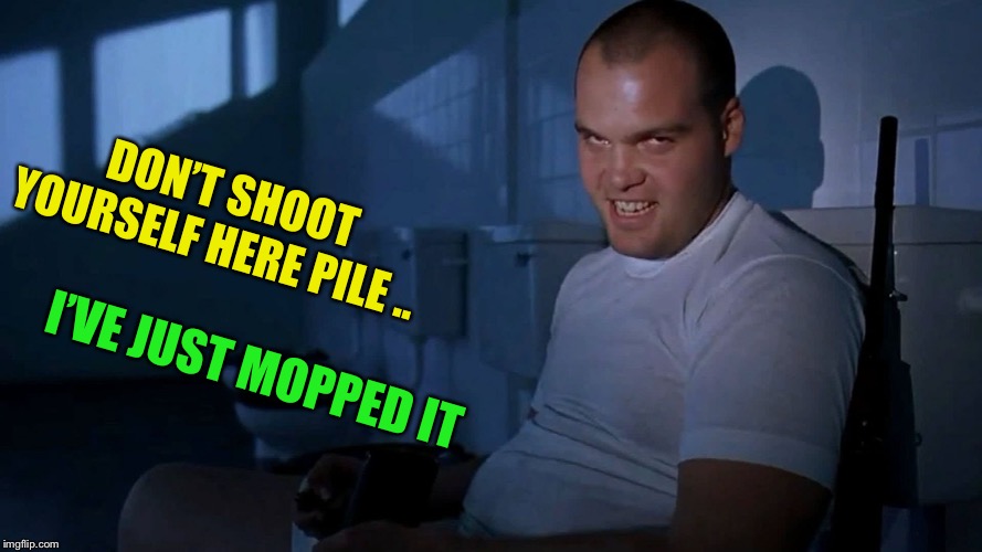 Full Metal Jacket IT | DON’T SHOOT YOURSELF HERE PILE .. I’VE JUST MOPPED IT | image tagged in full metal jacket it | made w/ Imgflip meme maker