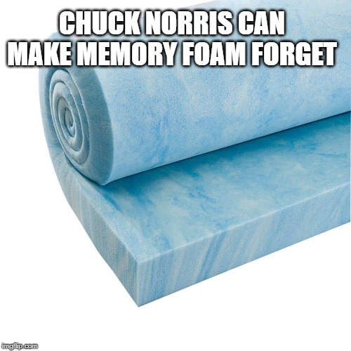 Chuck Norris memory foam | CHUCK NORRIS CAN MAKE MEMORY FOAM FORGET | image tagged in chuck norris,memory foam,memes | made w/ Imgflip meme maker