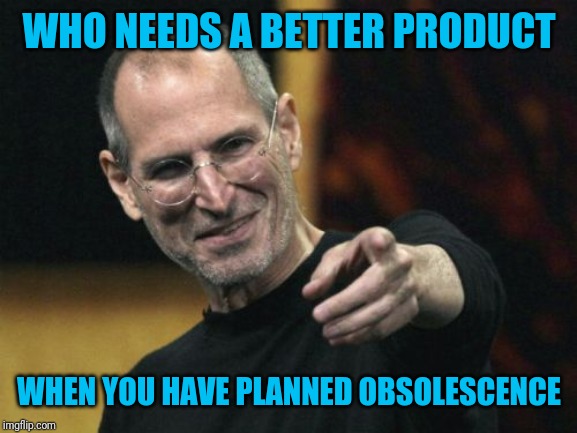 Steve Jobs Meme | WHO NEEDS A BETTER PRODUCT WHEN YOU HAVE PLANNED OBSOLESCENCE | image tagged in memes,steve jobs | made w/ Imgflip meme maker