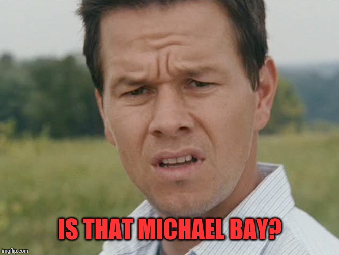 Huh  | IS THAT MICHAEL BAY? | image tagged in huh | made w/ Imgflip meme maker