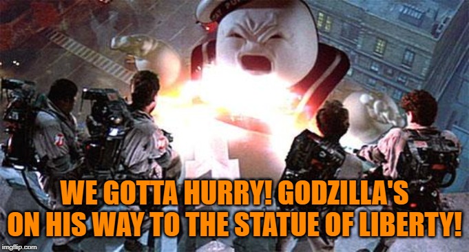 Ghost Busters | WE GOTTA HURRY! GODZILLA'S ON HIS WAY TO THE STATUE OF LIBERTY! | image tagged in ghost busters | made w/ Imgflip meme maker