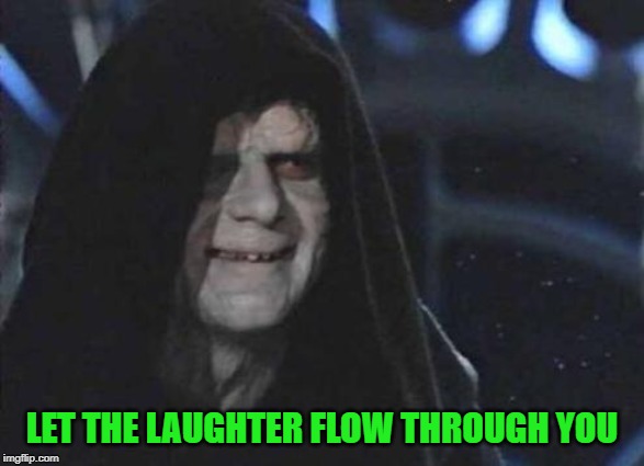 Emperor Palpatine  | LET THE LAUGHTER FLOW THROUGH YOU | image tagged in emperor palpatine | made w/ Imgflip meme maker