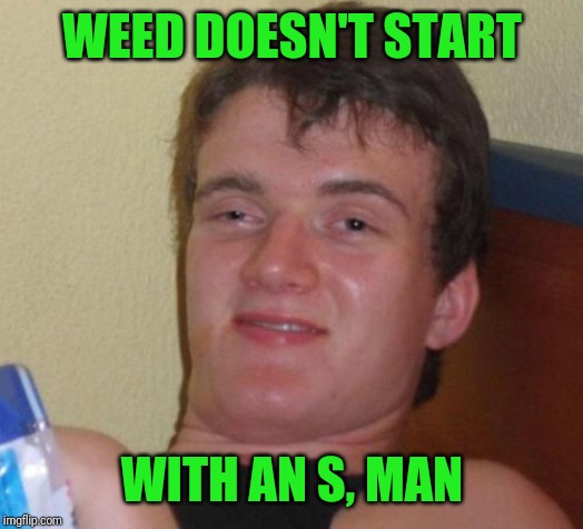 10 Guy Meme | WEED DOESN'T START WITH AN S, MAN | image tagged in memes,10 guy | made w/ Imgflip meme maker