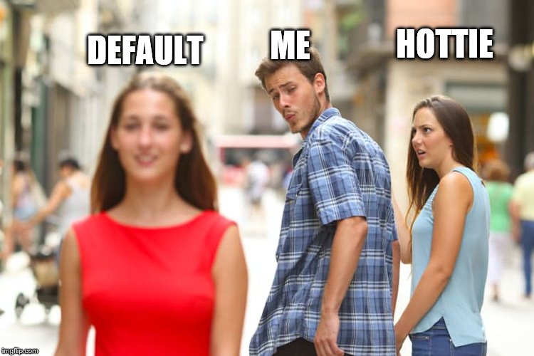 me | ME; HOTTIE; DEFAULT | image tagged in memes,distracted boyfriend | made w/ Imgflip meme maker