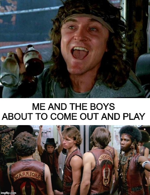 Warriors.........Me and The Boys Week, a CravenMoordik and Nixie.Knox event! Aug 19-25 | ME AND THE BOYS ABOUT TO COME OUT AND PLAY | image tagged in warriors,me and the boys week | made w/ Imgflip meme maker