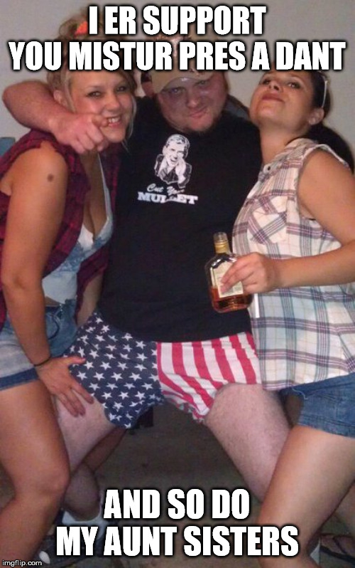 Murica Meme | I ER SUPPORT YOU MISTUR PRES A DANT AND SO DO MY AUNT SISTERS | image tagged in memes,murica | made w/ Imgflip meme maker