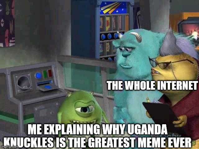 Mike wazowski trying to explain | THE WHOLE INTERNET; ME EXPLAINING WHY UGANDA KNUCKLES IS THE GREATEST MEME EVER | image tagged in mike wazowski trying to explain | made w/ Imgflip meme maker