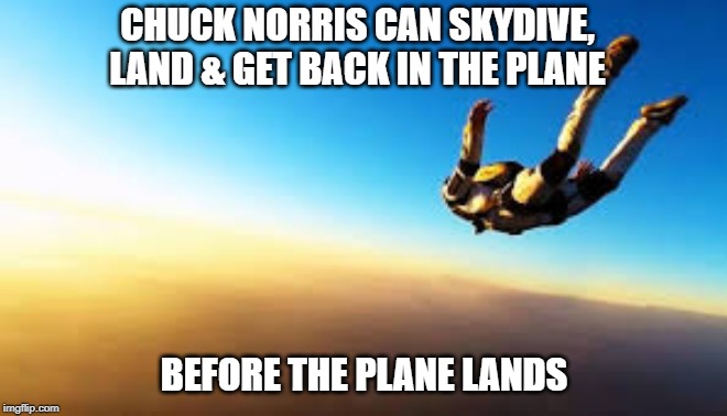 Chuck Norris skydiving | CHUCK NORRIS CAN SKYDIVE, LAND & GET BACK IN THE PLANE; BEFORE THE PLANE LANDS | image tagged in skydiving,chuck norris,memes | made w/ Imgflip meme maker