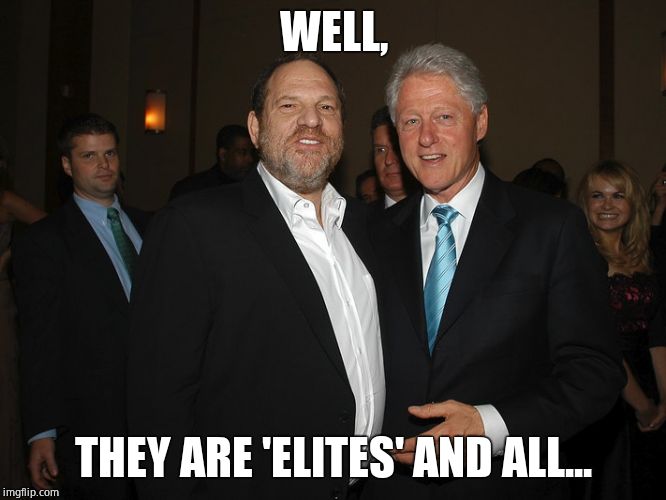 Harvey Weinstein Bill Clinton | WELL, THEY ARE 'ELITES' AND ALL... | image tagged in harvey weinstein bill clinton | made w/ Imgflip meme maker