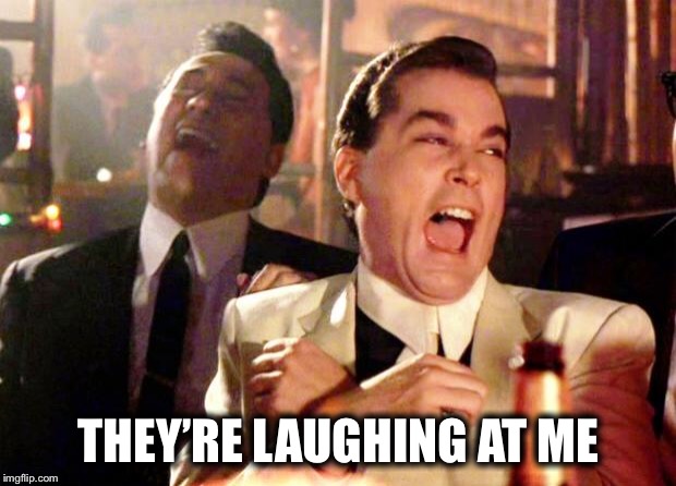 Goodfellas Laugh | THEY’RE LAUGHING AT ME | image tagged in goodfellas laugh | made w/ Imgflip meme maker