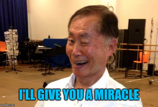 Winking George Takei | I'LL GIVE YOU A MIRACLE | image tagged in winking george takei | made w/ Imgflip meme maker