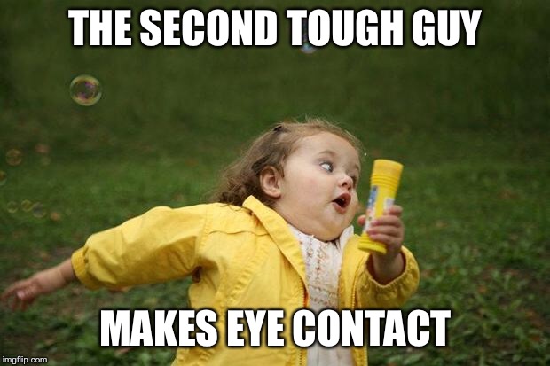 girl running | THE SECOND TOUGH GUY; MAKES EYE CONTACT | image tagged in girl running | made w/ Imgflip meme maker