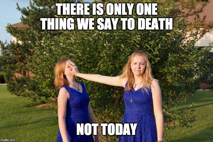 tell death not today | THERE IS ONLY ONE THING WE SAY TO DEATH; NOT TODAY | image tagged in game of thrones,not today,talk to the hand | made w/ Imgflip meme maker