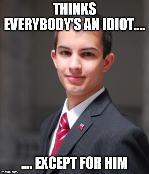 College Conservative  | THINKS EVERYBODY'S AN IDIOT.... .... EXCEPT FOR HIM | image tagged in college conservative,conservative bias,conservative logic,conservative hypocrisy,stupid conservatives,conservative | made w/ Imgflip meme maker