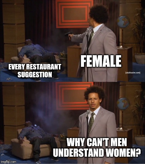 Who Killed Hannibal | FEMALE; EVERY RESTAURANT SUGGESTION; WHY CAN'T MEN UNDERSTAND WOMEN? | image tagged in memes,who killed hannibal | made w/ Imgflip meme maker